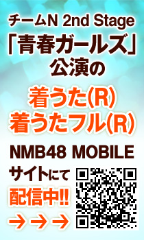 チームN 2nd Stage「青春ガールズ」公演の着うた(R)をNMB48 MOBILEサイトにて配信中!!